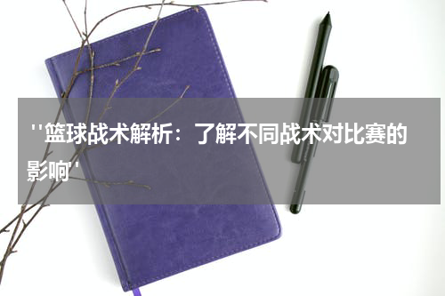 "篮球战术解析：了解不同战术对比赛的影响"