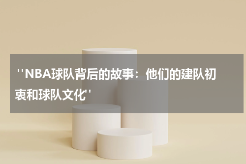  "NBA球队背后的故事：他们的建队初衷和球队文化"