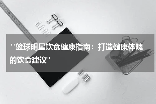  "篮球明星饮食健康指南：打造健康体魄的饮食建议"
