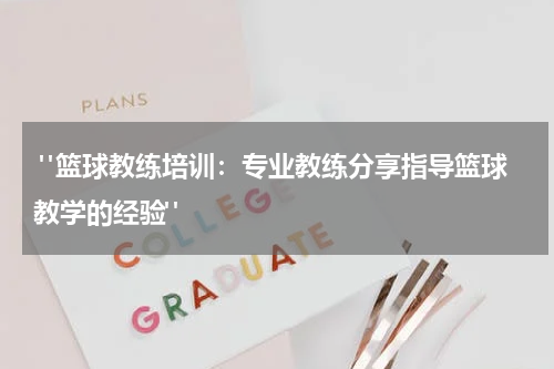  "篮球教练培训：专业教练分享指导篮球教学的经验"