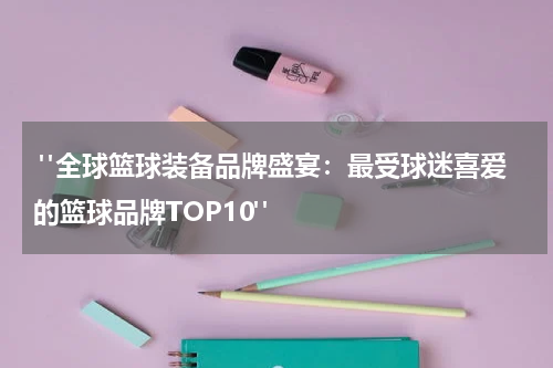  "全球篮球装备品牌盛宴：最受球迷喜爱的篮球品牌TOP10"