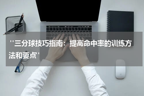 "三分球技巧指南：提高命中率的训练方法和要点"