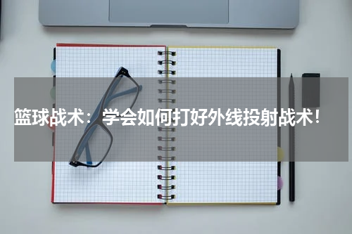  篮球战术：学会如何打好外线投射战术！
