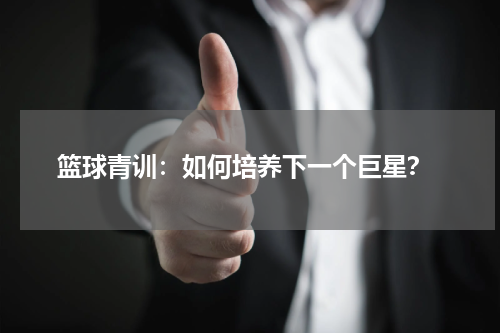  篮球青训：如何培养下一个巨星？