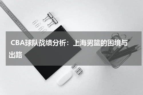  CBA球队战绩分析：上海男篮的困境与出路