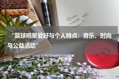  “篮球明星爱好与个人特点：音乐、时尚与公益活动”