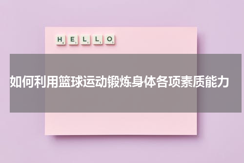  如何利用篮球运动锻炼身体各项素质能力