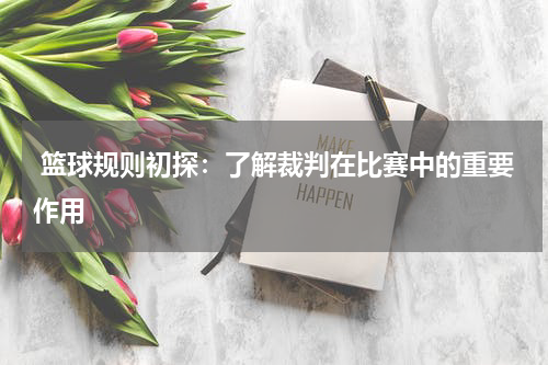  篮球规则初探：了解裁判在比赛中的重要作用