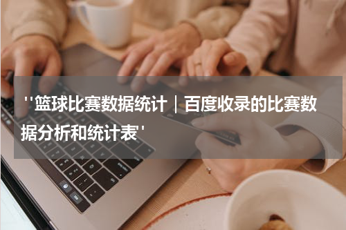  "篮球比赛数据统计｜百度收录的比赛数据分析和统计表"