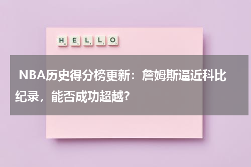  NBA历史得分榜更新：詹姆斯逼近科比纪录，能否成功超越？