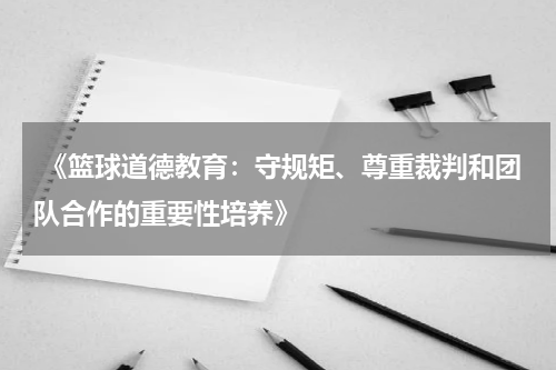  《篮球道德教育：守规矩、尊重裁判和团队合作的重要性培养》
