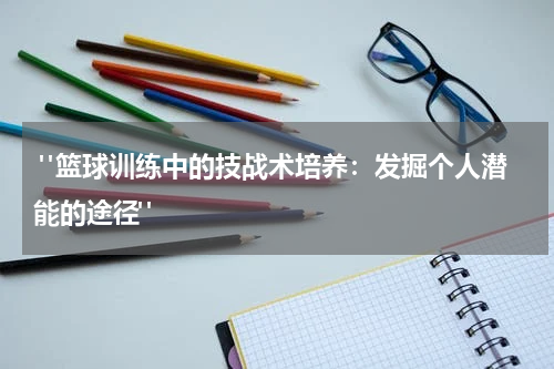  "篮球训练中的技战术培养：发掘个人潜能的途径"