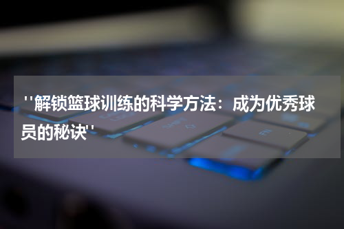  "解锁篮球训练的科学方法：成为优秀球员的秘诀"