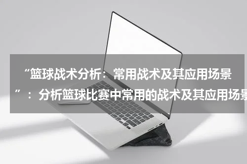  “篮球战术分析：常用战术及其应用场景”：分析篮球比赛中常用的战术及其应用场景