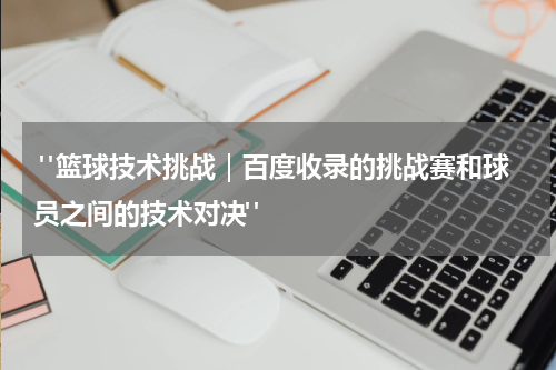  "篮球技术挑战｜百度收录的挑战赛和球员之间的技术对决"