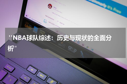  "NBA球队综述：历史与现状的全面分析"
