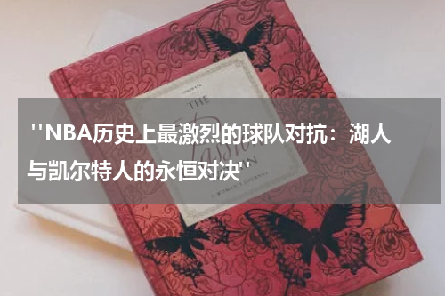  "NBA历史上最激烈的球队对抗：湖人与凯尔特人的永恒对决"