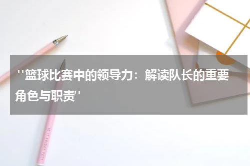  "篮球比赛中的领导力：解读队长的重要角色与职责"