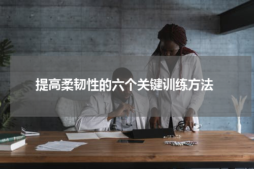  提高柔韧性的六个关键训练方法