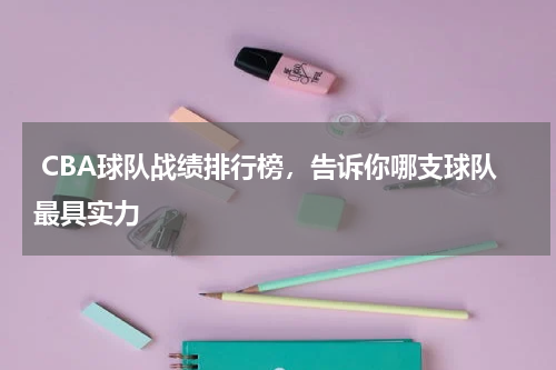  CBA球队战绩排行榜，告诉你哪支球队最具实力