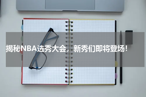  揭秘NBA选秀大会，新秀们即将登场！