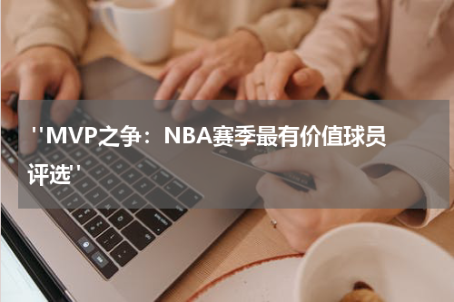  "MVP之争：NBA赛季最有价值球员评选"