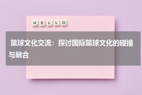  篮球文化交流：探讨国际篮球文化的碰撞与融合