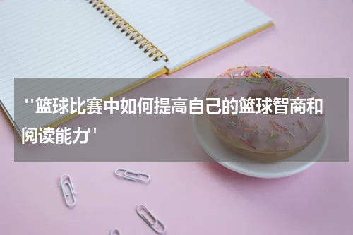  "篮球比赛中如何提高自己的篮球智商和阅读能力"