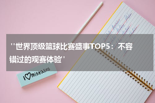  "世界顶级篮球比赛盛事TOP5：不容错过的观赛体验"