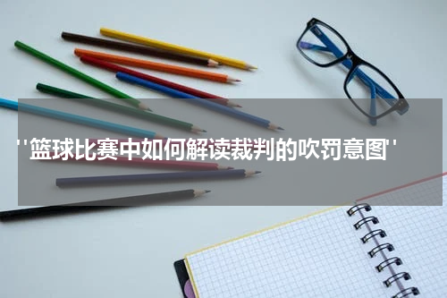  "篮球比赛中如何解读裁判的吹罚意图"