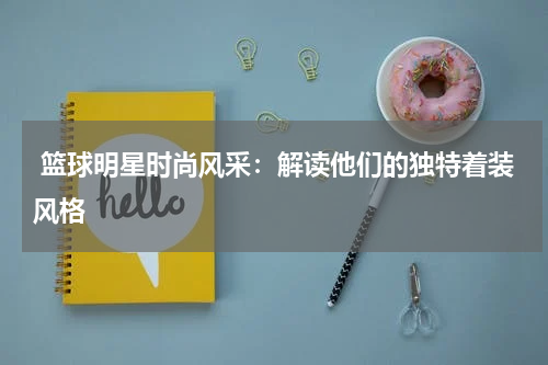  篮球明星时尚风采：解读他们的独特着装风格