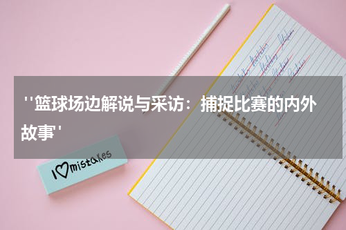  "篮球场边解说与采访：捕捉比赛的内外故事"