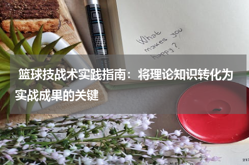  篮球技战术实践指南：将理论知识转化为实战成果的关键