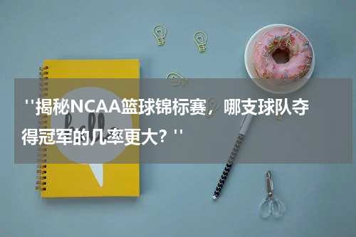  "揭秘NCAA篮球锦标赛，哪支球队夺得冠军的几率更大？"