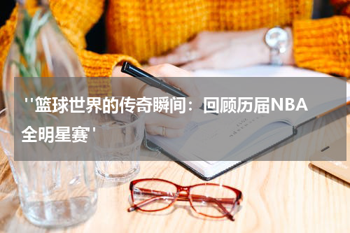  "篮球世界的传奇瞬间：回顾历届NBA全明星赛"