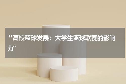  "高校篮球发展：大学生篮球联赛的影响力"