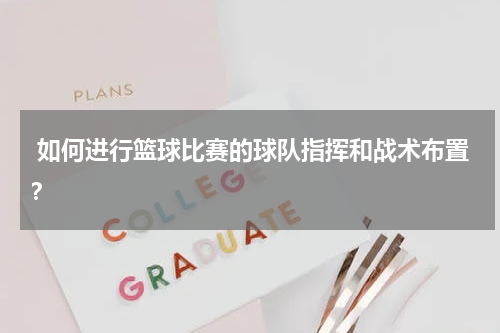  如何进行篮球比赛的球队指挥和战术布置？