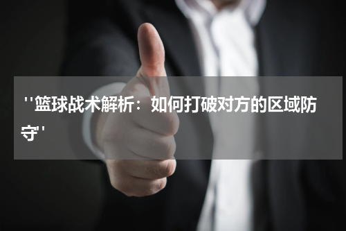  "篮球战术解析：如何打破对方的区域防守"