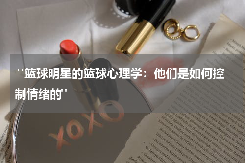  "篮球明星的篮球心理学：他们是如何控制情绪的"
