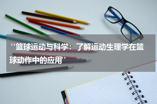  "篮球运动与科学：了解运动生理学在篮球动作中的应用"
