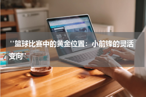  "篮球比赛中的黄金位置：小前锋的灵活变向"