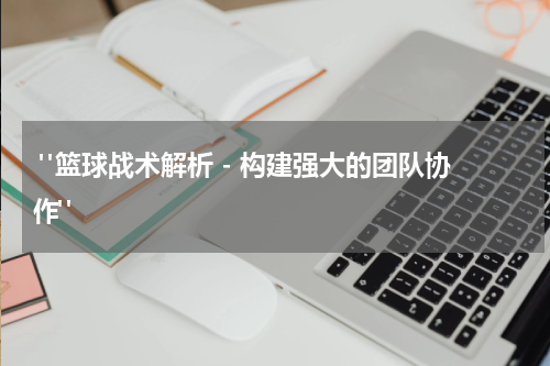  "篮球战术解析 - 构建强大的团队协作"