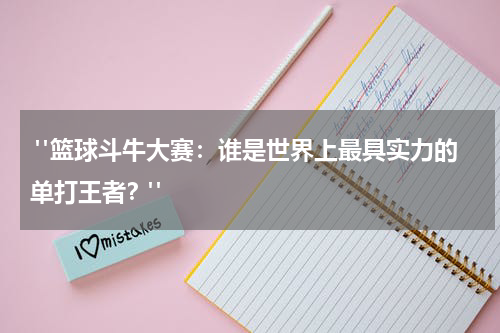  "篮球斗牛大赛：谁是世界上最具实力的单打王者？"