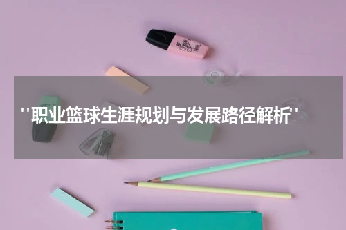  "职业篮球生涯规划与发展路径解析"