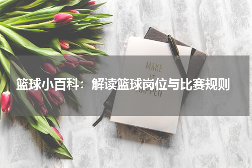  篮球小百科：解读篮球岗位与比赛规则