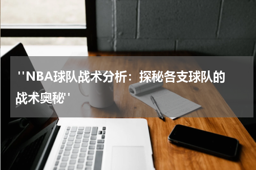  "NBA球队战术分析：探秘各支球队的战术奥秘"