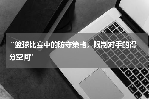 "篮球比赛中的防守策略，限制对手的得分空间"