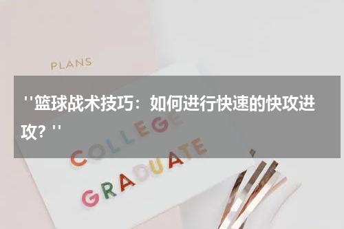  "篮球战术技巧：如何进行快速的快攻进攻？"