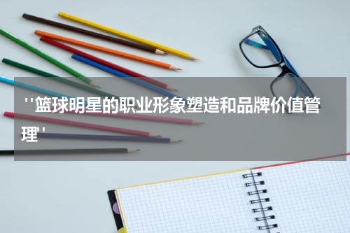  "篮球明星的职业形象塑造和品牌价值管理"