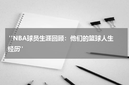  "NBA球员生涯回顾：他们的篮球人生经历"